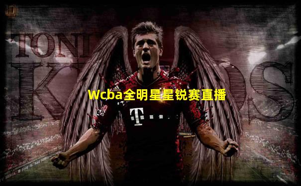 Wcba全明星星锐赛直播