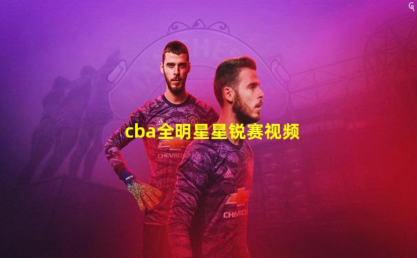 cba全明星星锐赛视频