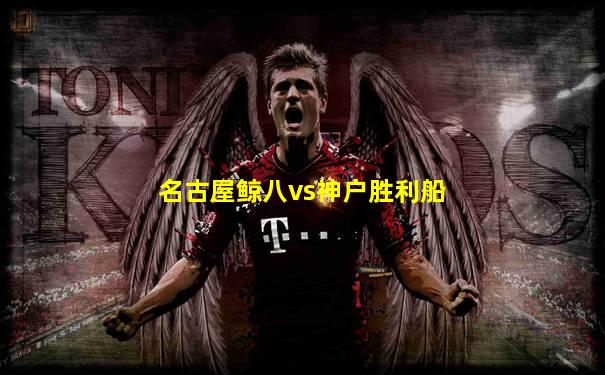名古屋鲸八vs神户胜利船